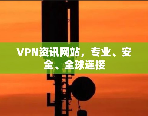VPN资讯网站，专业、安全、全球连接
