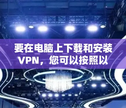要在电脑上下载和安装VPN,您可以按照以下步骤操作 要在电脑上下载和安装VPN,您可以按照以下步骤操作