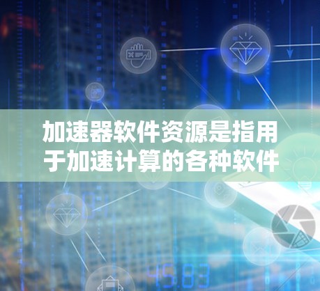 加速器软件资源是指用于加速计算的各种软件工具、库和框架,它们可以帮助你充分利用加速器(如 GPU、TPU 或 FPGA)的性能。以下是一些常见的加速器软件资源和工具的推荐 加速器软件资源是指用于加速计算的各种软件工具、库和框架,它们可以帮助你充分利用加速器(如 GPU、TPU 或 FPGA)的性能。以下是一些常见的加速器软件资源和工具的推荐