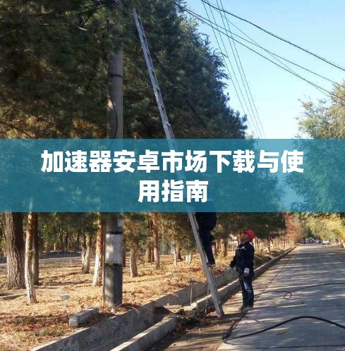 加速器安卓市场下载与使用指南