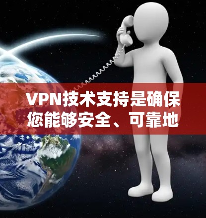 VPN技术支持是确保您能够安全、可靠地连接到网络的重要组成部分。以下是关于VPN技术支持的详细指南，帮助您理解和实施VPN