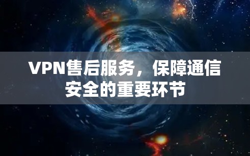 VPN售后服务，保障通信安全的重要环节