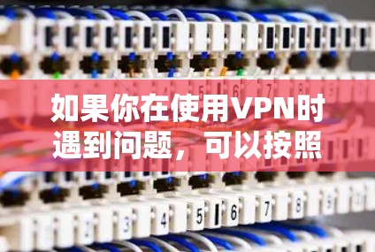 如果你在使用VPN时遇到问题,可以按照以下步骤进行检查和解决 如果你在使用VPN时遇到问题,可以按照以下步骤进行检查和解决