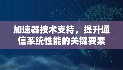 加速器技术支持，提升通信系统性能的关键要素