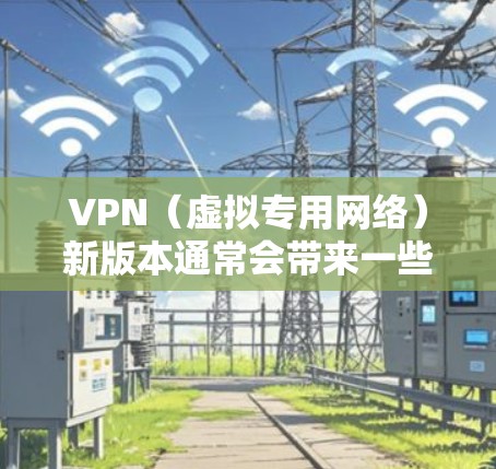 VPN(虚拟专用网络)新版本通常会带来一些改进和新功能,以提升用户体验或增强安全性。具体变化可能因VPN提供商而异,但以下是一些常见的新版本可能带来的改进 VPN(虚拟专用网络)新版本通常会带来一些改进和新功能,以提升用户体验或增强安全性。具体变化可能因VPN提供商而异,但以下是一些常见的新版本可能带来的改进