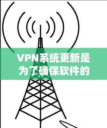 VPN系统更新是为了确保软件的安全性、性能和功能的提升，同时保护用户隐私。以下是详细的步骤和建议