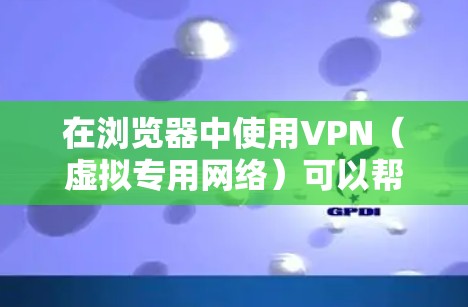 在浏览器中使用VPN（虚拟专用网络）可以帮助你保护隐私、访问受限制的内容或连接到公司网络。以下是一些常用的浏览器以及它们对VPN的支持情况