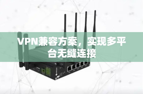 VPN兼容方案，实现多平台无缝连接