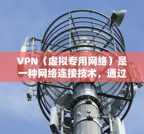 VPN（虚拟专用网络）是一种网络连接技术，通过加密 tunnel 将用户的网络连接与互联网分隔开来，提供更加安全和隐私的网络环境。以下是关于VPN连接环境的详细说明