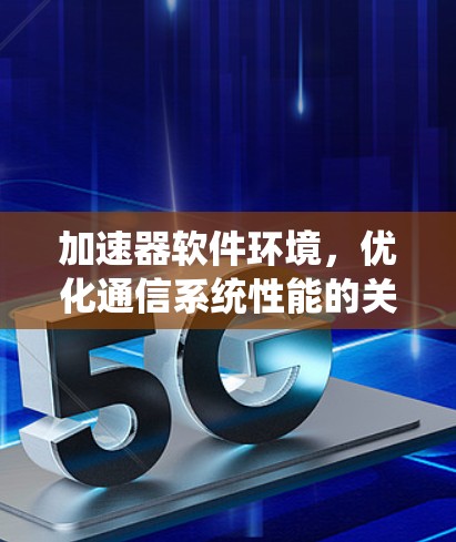 加速器软件环境，优化通信系统性能的关键