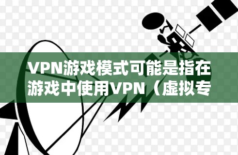 VPN游戏模式可能是指在游戏中使用VPN（虚拟专用网络）来提高游戏体验或保护隐私的方式。以下是一些可能的解释和注意事项