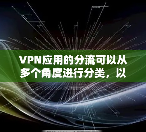 VPN应用的分流可以从多个角度进行分类，以下是一个详细的分流方案