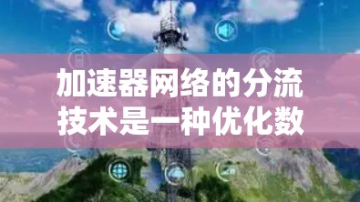 加速器网络的分流技术是一种优化数据传输路径的方法，通过智能路由和动态流量管理，以提高网络性能。以下是对加速器网络分流技术的详细分析