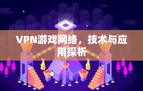 VPN游戏网络，技术与应用探析