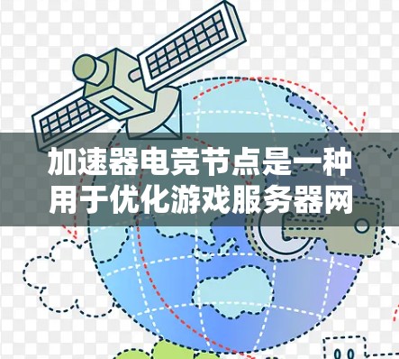 加速器电竞节点是一种用于优化游戏服务器网络性能的技术，旨在通过部署边缘加速节点来减少数据传输延迟，提升玩家体验。以下是对加速器电竞节点的详细分析