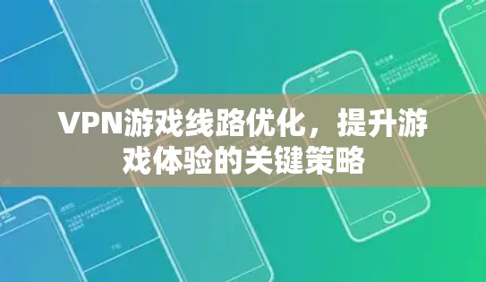 VPN游戏线路优化，提升游戏体验的关键策略
