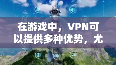在游戏中,VPN可以提供多种优势,尤其是在网络连接质量和隐私保护方面。以下是关于VPN在游戏网络加速中的作用和建议的详细解释 在游戏中,VPN可以提供多种优势,尤其是在网络连接质量和隐私保护方面。以下是关于VPN在游戏网络加速中的作用和建议的详细解释