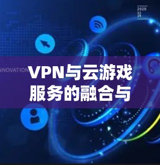 VPN与云游戏服务的融合与优化策略