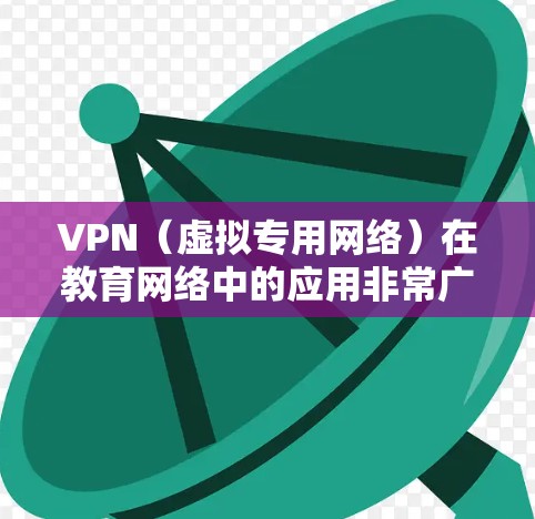 VPN（虚拟专用网络）在教育网络中的应用非常广泛，能够有效地解决分散机构之间的通信问题，确保数据安全。以下是关于VPN教育网络的详细分析