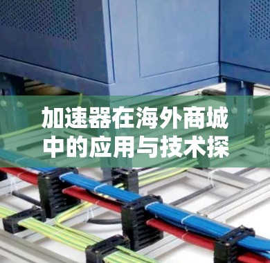 加速器在海外商城中的应用与技术探索