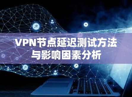 VPN节点延迟测试方法与影响因素分析