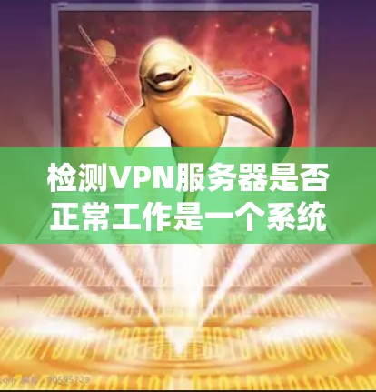 检测VPN服务器是否正常工作是一个系统性的过程，需要从多个方面进行检查和测试。以下是分步骤的检测指南