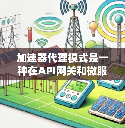 加速器代理模式是一种在API网关和微服务架构中常用的设计模式，其核心思想是通过生成跳转URL来路由请求，从而减少延迟并提高系统性能。以下是对该模式的详细分析和总结