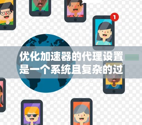 优化加速器的代理设置是一个系统且复杂的过程，需要结合理论知识、实际操作和持续改进。以下是优化加速器代理设置的分步指南