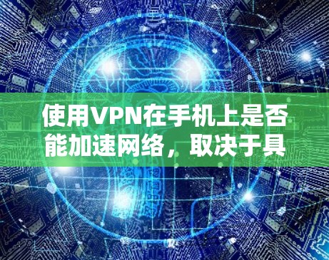使用VPN在手机上是否能加速网络，取决于具体情况和选择的VPN服务。以下是对VPN在手机网络加速方面的分析和建议