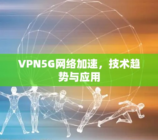 VPN5G网络加速，技术趋势与应用