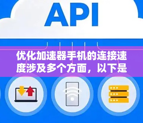 优化加速器手机的连接速度涉及多个方面，以下是一些关键点和建议
