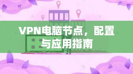 VPN电脑节点，配置与应用指南