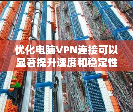 优化电脑VPN连接可以显著提升速度和稳定性。以下是一步步的指南，帮助您进行优化