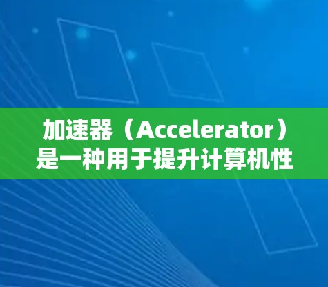 加速器（Accelerator）是一种用于提升计算机性能的硬件技术，主要通过优化处理器的晶体管设计来实现。以下是对加速器电脑线路的详细分析