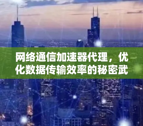 网络通信加速器代理，优化数据传输效率的秘密武器