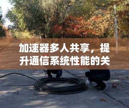 加速器多人共享，提升通信系统性能的关键技术
