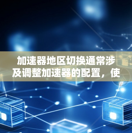 加速器地区切换通常涉及调整加速器的配置，使其能够覆盖不同的粒子能量范围或不同的实验区域。以下是完成加速器地区切换的一般步骤和注意事项