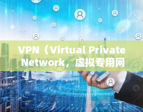 VPN（Virtual Private Network，虚拟专用网络）是一种通过加密技术为用户提供安全、匿名的网络通信服务，保护用户隐私和数据安全的工具。以下是VPN的详细工作原理和相关信息