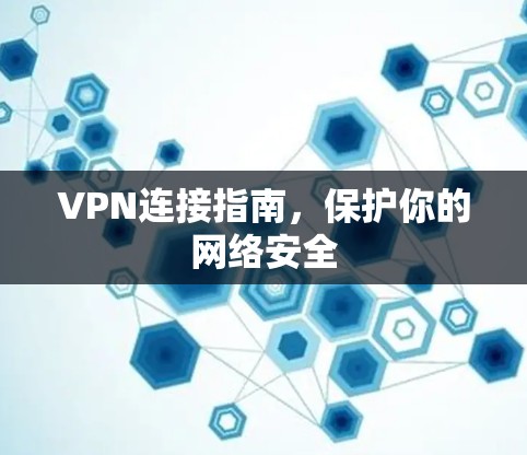 VPN连接指南，保护你的网络安全
