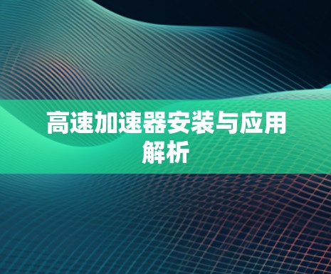 高速加速器安装与应用解析