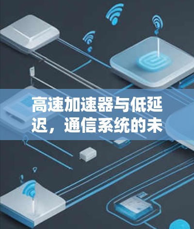 高速加速器与低延迟，通信系统的未来方向