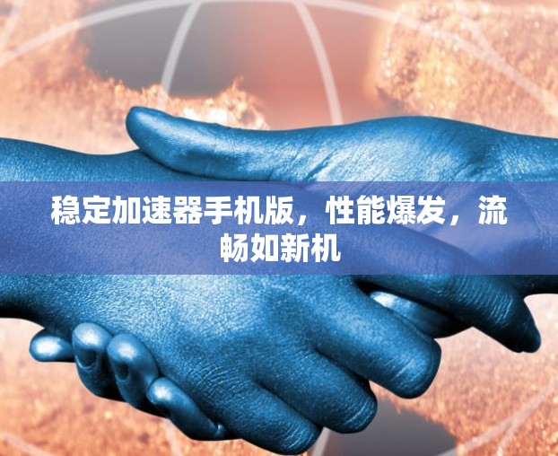 稳定加速器手机版，性能爆发，流畅如新机
