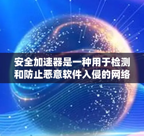 安全加速器是一种用于检测和防止恶意软件入侵的网络安全工具，常用于企业和机构来保护其计算机系统和数据。以下是一些知名的安全加速器推荐，供您参考