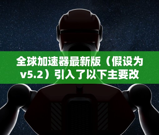 全球加速器最新版（假设为v5.2）引入了以下主要改进和功能
