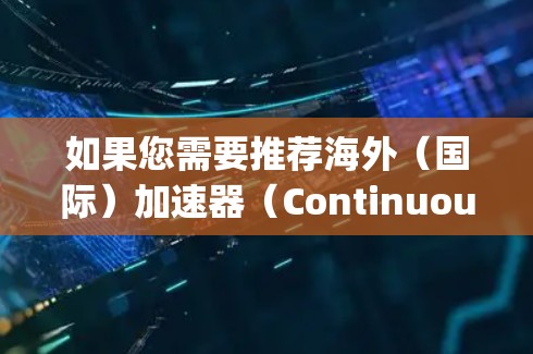 如果您需要推荐海外（国际）加速器（Continuous Integration/Continuous Deployment，CI/CD工具）以下是一些常用的国际化CI/CD平台和工具，供您参考