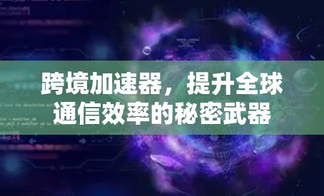 跨境加速器，提升全球通信效率的秘密武器