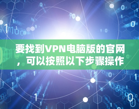 要找到VPN电脑版的官网，可以按照以下步骤操作