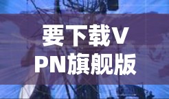 要下载VPN旗舰版，请按照以下步骤操作