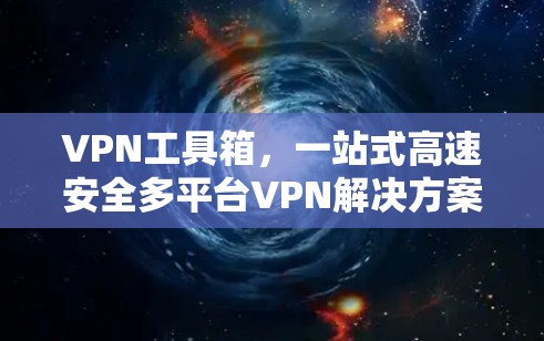 VPN工具箱，一站式高速安全多平台VPN解决方案