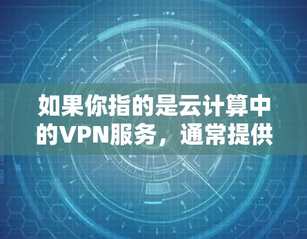 如果你指的是云计算中的VPN服务，通常提供商会通过自己的平台或服务提供VPN功能，例如